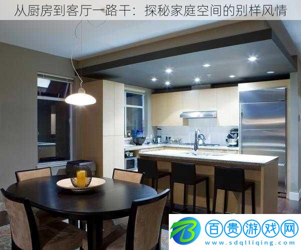 從廚房到客廳一路干：探秘家庭空間的別樣風(fēng)情