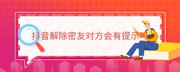 抖音密友取消對方是否會收到通知